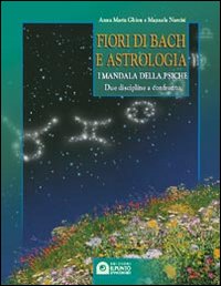 Fiori di Bach e astrologia. I mandala della psiche. Manuale pratico Fiori di Bach e astrologia. I mandala della psiche. Manuale pratico
