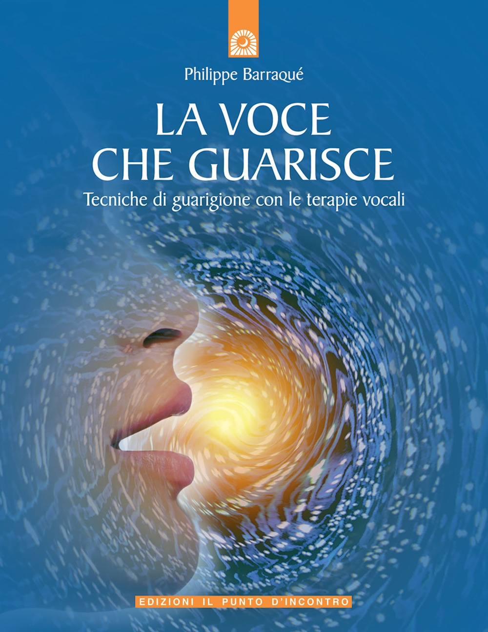 La voce che guarisce. Tecniche di guarigione con le terapie vocali La voce che guarisce. Tecniche di guarigione con le terapie vocali