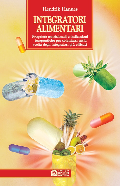 Integratori alimentari. Proprietà nutrizionali e indicazioni terapeutiche per orientarsi nella scelta degli integratori più efficaci Integratori alimentari. Proprietà nutrizionali e indicazioni terapeutiche per orientarsi nella scelta degli integratori più efficaci