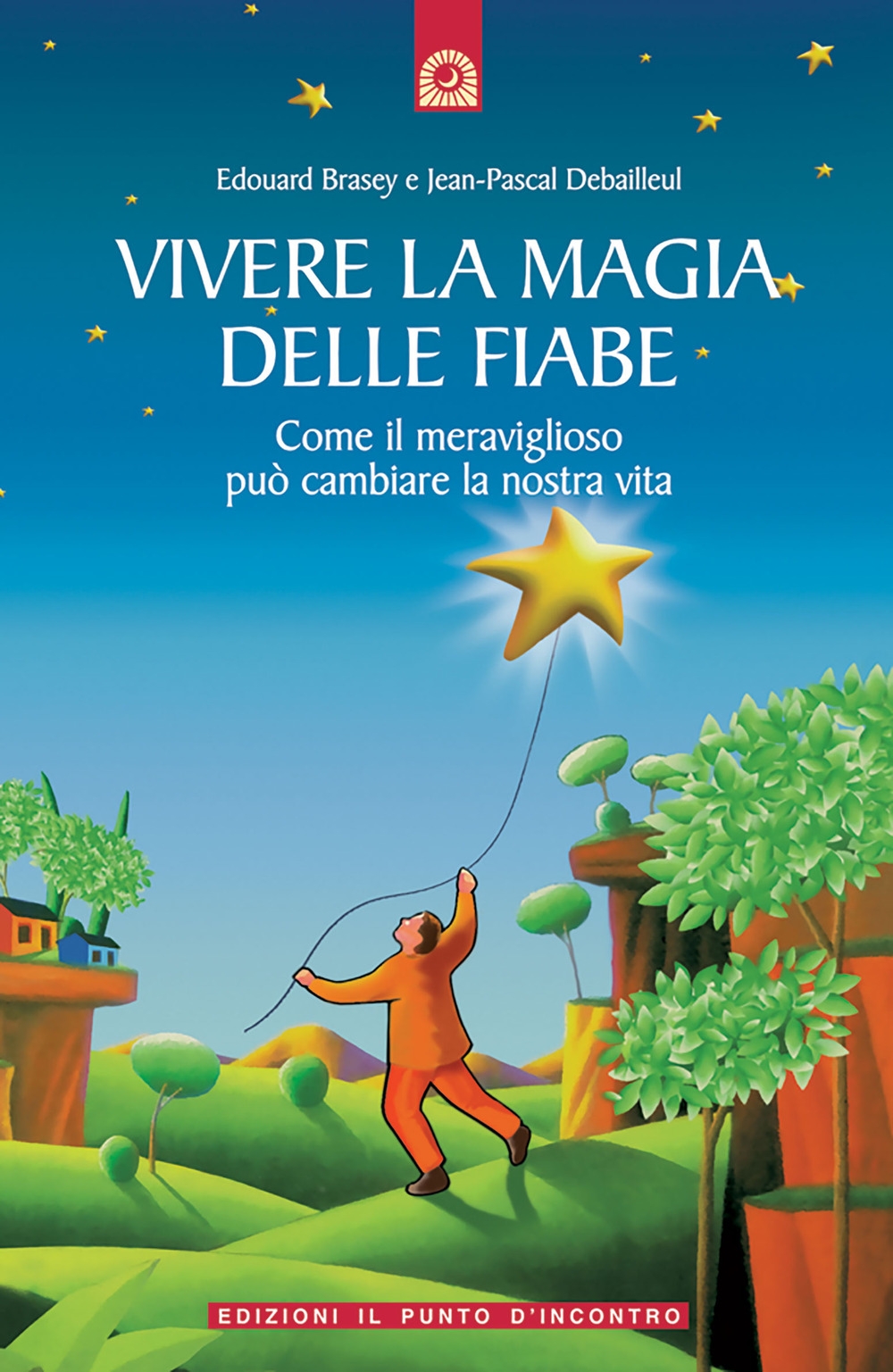 Vivere la magia delle fiabe. Come il meraviglioso può cambiare la nostra vita Vivere la magia delle fiabe. Come il meraviglioso può cambiare la nostra vita