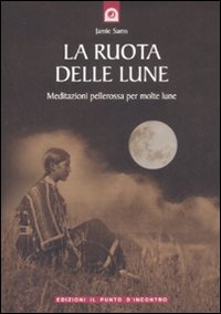 La ruota delle lune. Meditazioni pellerossa per molte lune La ruota delle lune. Meditazioni pellerossa per molte lune