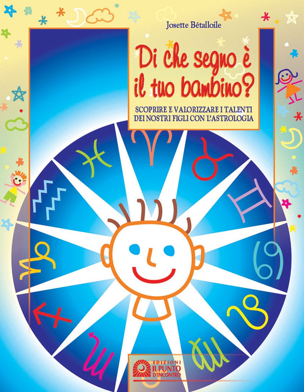 Di che segno è il tuo bambino. Scoprire e valorizzare i talenti dei nostri figli con l'astrologia Di che segno è il tuo bambino. Scoprire e valorizzare i talenti dei nostri figli con l'astrologia