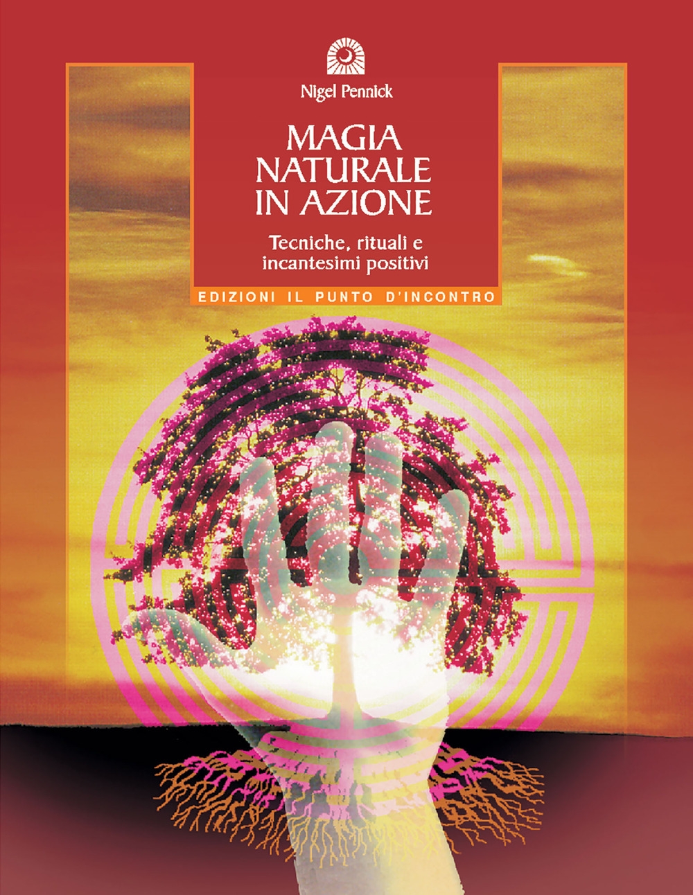 Magia naturale in azione. Tecniche, rituali e incantesimi positivi Magia naturale in azione. Tecniche, rituali e incantesimi positivi