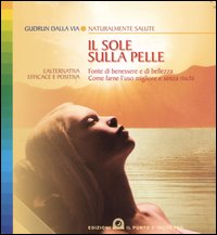 Il sole sulla pelle. Fonte di benessere e di bellezza. Come farne l'uso migliore e senza rischi Il sole sulla pelle. Fonte di benessere e di bellezza. Come farne l'uso migliore e senza rischi