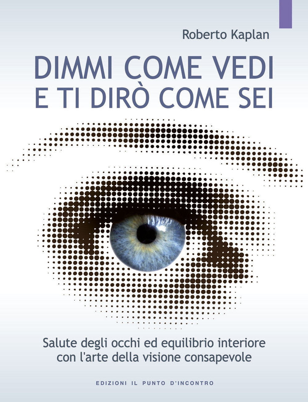 Dimmi come vedi e ti dirò come sei. Salute degli occhi ed equilibrio interiore con l'arte della visione consapevole Dimmi come vedi e ti dirò come sei. Salute degli occhi ed equilibrio interiore con l'arte della visione consapevole