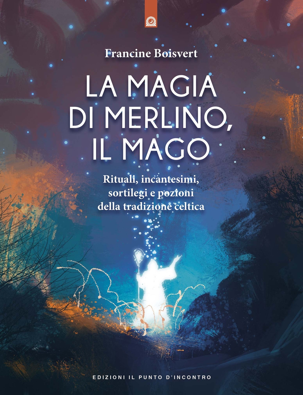 La magia di Merlino, il mago. Rituali, incantesimi, sortilegi e pozioni della tradizione celtica La magia di Merlino, il mago. Rituali, incantesimi, sortilegi e pozioni della tradizione celtica