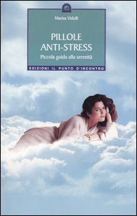 Pillole anti-stress. Piccola guida alla serenità Pillole anti-stress. Piccola guida alla serenità