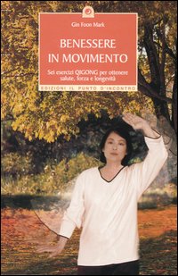 Benessere in movimento. Sei esercizi qigong per ottenere salute, forza e longevità Benessere in movimento. Sei esercizi qigong per ottenere salute, forza e longevità