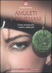 Amuleti e talismani. Come riconoscerli, crearli e utilizzarli Amuleti e talismani. Come riconoscerli, crearli e utilizzarli