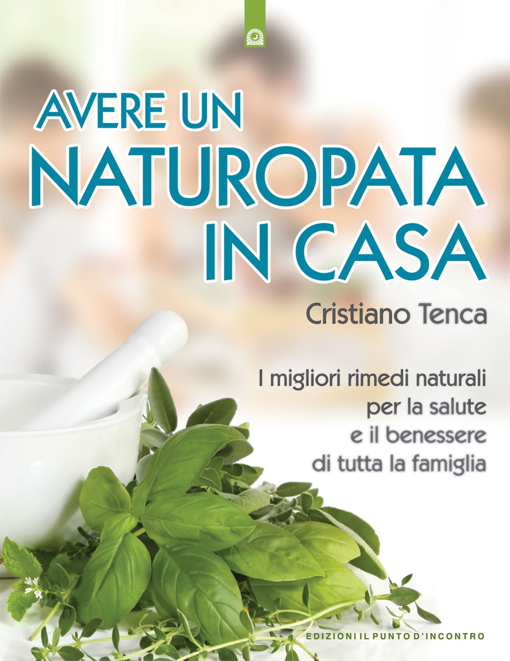Avere un naturopata in casa. Curarsi da soli per avere una salute perfetta e una vita serena e felice Avere un naturopata in casa. Curarsi da soli per avere una salute perfetta e una vita serena e felice