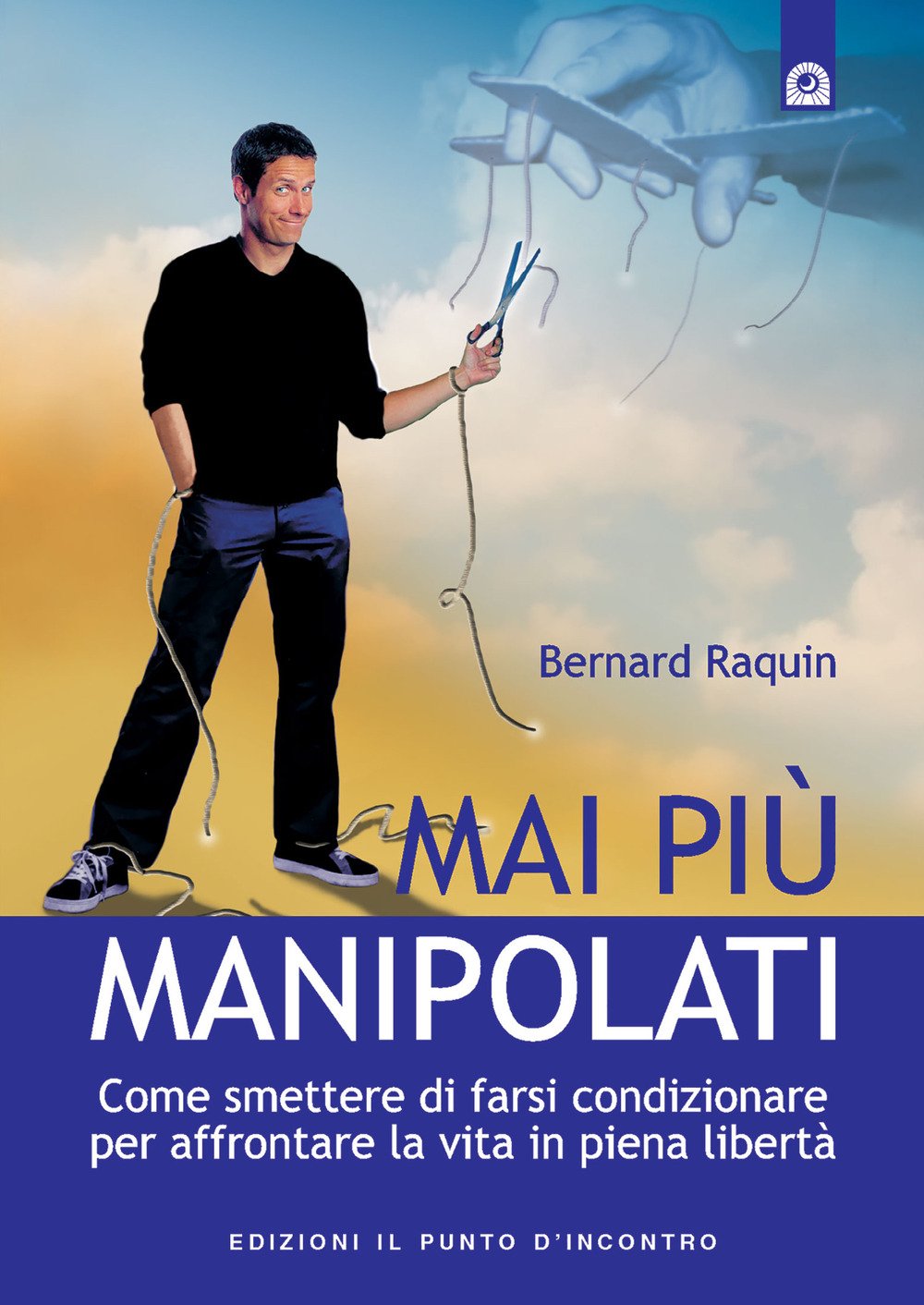 Mai più manipolati. Come smettere di farsi condizionare e affrontare la vita in piena libertà Mai più manipolati. Come smettere di farsi condizionare e affrontare la vita in piena libertà