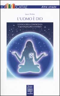 L'uomo è Dio. Lo yoga della conoscenza e la natura dell'universo L'uomo è Dio. Lo yoga della conoscenza e la natura dell'universo