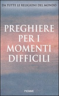 Preghiere per i momenti difficili. Da tutte le religioni del mondo Preghiere per i momenti difficili. Da tutte le religioni del mondo