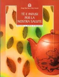 Tè e Infusi per la Nostra Salute. Secondo le Antiche Ricette Cinesi