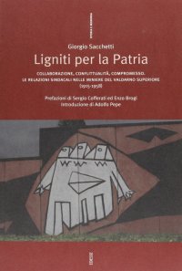 Ligniti per la patria. Collaborazione, conflittualità, compromesso. Le relazioni sindacali nelle miniere del Valdarno superiore (1915-1958)