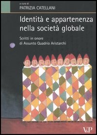 Identità e appartenenza nella società globale. Scritti in onore di Assunto Quadrio Aristarchi Identità e appartenenza nella società globale. Scritti in onore di Assunto Quadrio Aristarchi