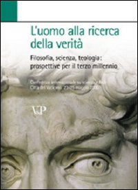 L'uomo alla ricerca della verità. Filosofia, scienza, teologia: prospettive per il terzo millennio L'uomo alla ricerca della verità. Filosofia, scienza, teologia: prospettive per il terzo millennio