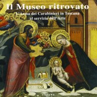 Il museo ritrovato. Opere d'arte della toscana recuperate dai Carabinieri