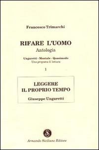 Rifare l'Uomo. Antologia. Vol. 1: Leggere il Proprio Tempo. Giuseppe Ungaretti