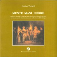 Mente mani cuore. Proposte di unità didattica a livello multi e interdisciplinare ed esperienze di drammatizzazione nella scuola dell'obbligo