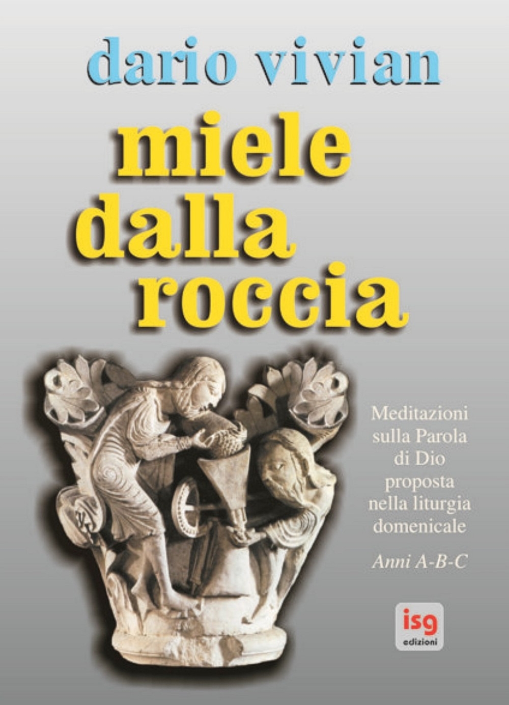 Miele dalla roccia. Meditazioni sulla parola di Dio proposta nella liturgia domenicale. Anni A-B-C Miele dalla roccia. Meditazioni sulla parola di Dio proposta nella liturgia domenicale. Anni A-B-C