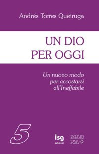 Un Dio per oggi. Un nuovo modo per accostarsi all'ineffabile Un Dio per oggi. Un nuovo modo per accostarsi all'ineffabile