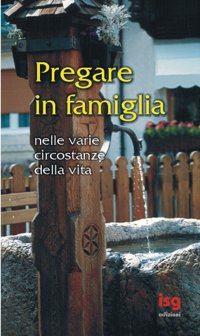 Pregare in famiglia. Nelle varie circostanze della vita Pregare in famiglia. Nelle varie circostanze della vita