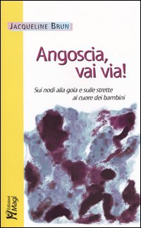 Angoscia, vai via! Sui nodi alla gola e sulle strette al cuore dei bambini Angoscia, vai via! Sui nodi alla gola e sulle strette al cuore dei bambini