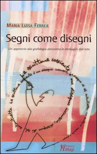 Segni come disegni. Un approccio alla grafologia attraverso le immagini dell'arte Segni come disegni. Un approccio alla grafologia attraverso le immagini dell'arte
