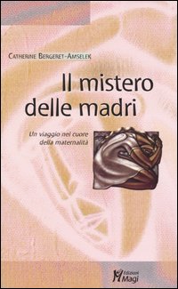 Il mistero delle madri. Un viaggio nel cuore della maternalità Il mistero delle madri. Un viaggio nel cuore della maternalità
