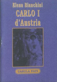 Carlo I d'Austria. La grande fede e le opere cristiane di un imperatore vittima di avversità e complotti