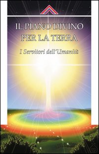 Il piano divino per la Terra. I servitori dell'umanità Il piano divino per la Terra. I servitori dell'umanità