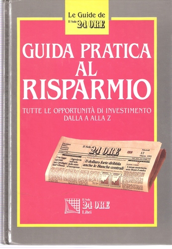 Guida pratica al risparmio. Tutte le opportunità di investimento dalla a alla z Guida pratica al risparmio. Tutte le opportunità di investimento dalla a alla z