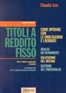 Titoli a reddito fisso. Come operare con le obbligazioni e i derivati. Analisi dei rendimenti. Con floppy disk Titoli a reddito fisso. Come operare con le obbligazioni e i derivati. Analisi dei rendimenti. Con floppy disk