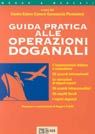Guida pratica alle operazioni doganali. L'organizzazione italiana e comunitaria, gli accordi internazionali, le operazioni di import-export... Guida pratica alle operazioni doganali. L'organizzazione italiana e comunitaria, gli accordi internazionali, le operazioni di import-export...