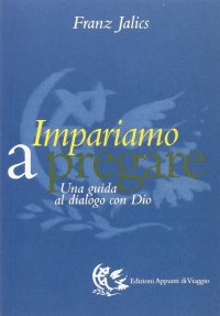 Impariamo a pregare. Una guida al dialogo con Dio