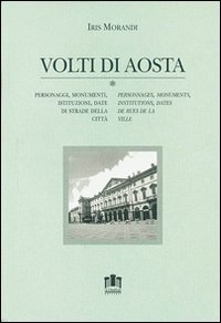 Volti di Aosta. Personaggi, monumenti, istituzioni, date di strade della città. Con cartina