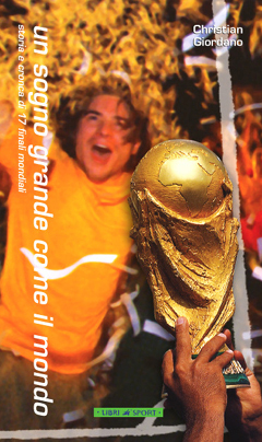 Un sogno grande come il mondo. Storia e cronaca di 17 finali mondiali, da Uruguay 1930 a Giappone-Corea 2002 Un sogno grande come il mondo. Storia e cronaca di 17 finali mondiali, da Uruguay 1930 a Giappone-Corea 2002