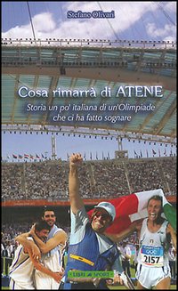 Cosa rimarrà di Atene. Storia un po' italiana di un'Olimpiade che ci ha fatto sognare Cosa rimarrà di Atene. Storia un po' italiana di un'Olimpiade che ci ha fatto sognare