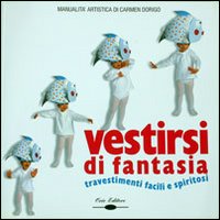 Vestirsi di fantasia. Travestimenti facili e spiritosi Vestirsi di fantasia. Travestimenti facili e spiritosi