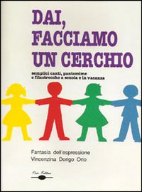 Dai, facciamo un cerchio. Semplici canti, pantomime e filastrocche a scuola e in vacanza. Con CD Audio Dai, facciamo un cerchio. Semplici canti, pantomime e filastrocche a scuola e in vacanza. Con CD Audio