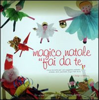 Magico Natale fai da te. Regali, biglietti, addobbi e presepi per un personalissimo Natale Magico Natale fai da te. Regali, biglietti, addobbi e presepi per un personalissimo Natale