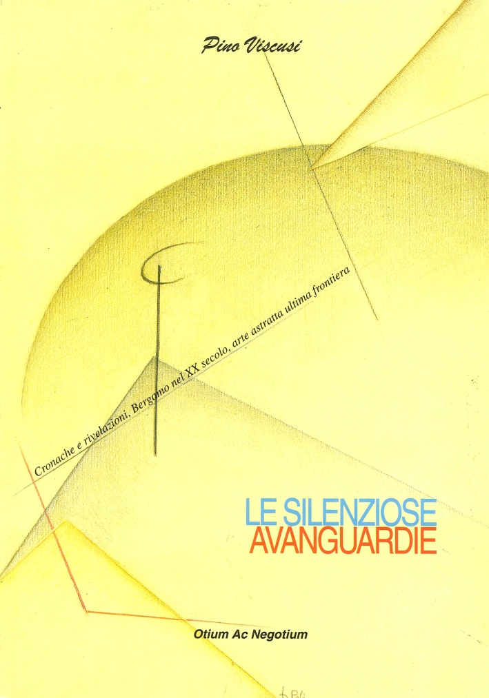 Le silenziose avanguardie. Cronache e rivelazioni, Bergamo nel XX secolo, arte astratta ultima frontiera Le silenziose avanguardie. Cronache e rivelazioni, Bergamo nel XX secolo, arte astratta ultima frontiera