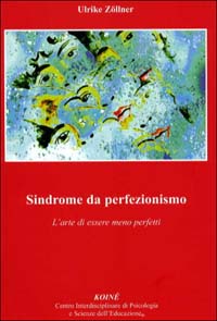 Sindrome da perfezionismo. L'arte di essere meno perfetto Sindrome da perfezionismo. L'arte di essere meno perfetto
