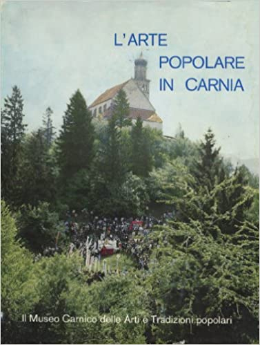 L'arte popolare in Carnia. Il Museo Carnico delle Arti e Tradizioni Popolari