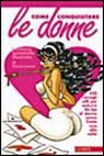 Come conquistare le donne. 500 consigli utili per sedurre 46 tipi di donna senza fretta una alla volta Come conquistare le donne. 500 consigli utili per sedurre 46 tipi di donna senza fretta una alla volta