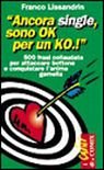 Ancora single, sono ok per un ko! 500 frasi collaudate per attaccare bottone e conquistare l'anima gemella Ancora single, sono ok per un ko! 500 frasi collaudate per attaccare bottone e conquistare l'anima gemella