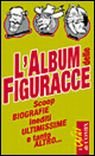 L'album delle figuracce. Scoop, biografie, inediti, ultimissime e tanto altro L'album delle figuracce. Scoop, biografie, inediti, ultimissime e tanto altro