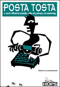 Posta tosta. E-mail efficaci in azienda, nella vita privata, nel marketing Posta tosta. E-mail efficaci in azienda, nella vita privata, nel marketing