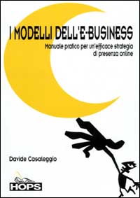 I modelli dell'e-business. Manuale pratico per un'efficace strategia di presenza online I modelli dell'e-business. Manuale pratico per un'efficace strategia di presenza online